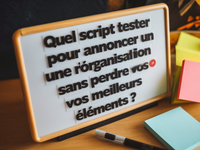 Quel script tester pour annoncer une réorganisation sans perdre vos meilleurs éléments